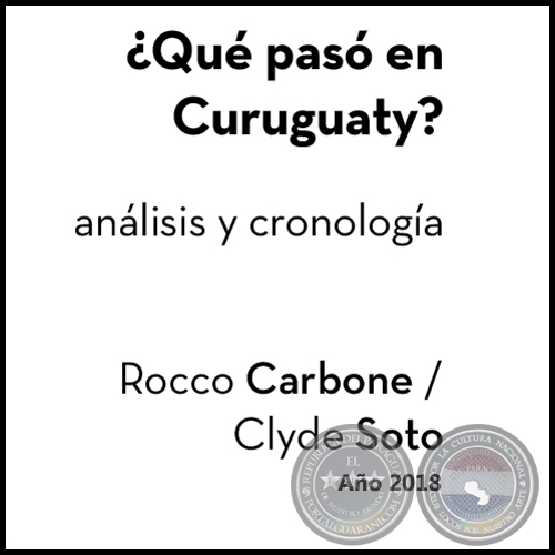 ¿QUÉ PASÓ EN CURUGUATY? Análisis y cronología - Autores: ROCCO CARBONE / CLYDE SOTO - Año 2018